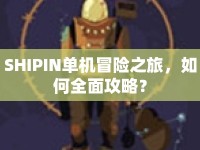 SHIPIN單機(jī)冒險(xiǎn)之旅，如何全面攻略？