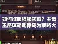 如何征服神秘領(lǐng)域？主母王座攻略助你成為策略大師！
