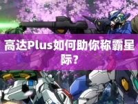 高達(dá)Plus如何助你稱霸星際？