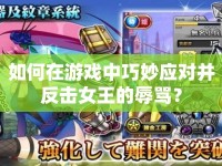 如何在游戲中巧妙應(yīng)對并反擊女王的辱罵？