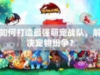 如何打造最強(qiáng)萌寵戰(zhàn)隊(duì)，解決寵物紛爭(zhēng)？