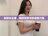 胖胖女主播，網(wǎng)絡(luò)世界中的溫暖力量