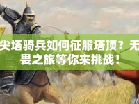 尖塔騎兵如何征服塔頂？無(wú)畏之旅等你來(lái)挑戰(zhàn)！