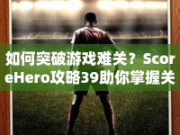 如何突破游戲難關(guān)？ScoreHero攻略39助你掌握關(guān)鍵技巧！
