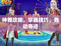神舞攻略，掌握技巧，舞動奇跡