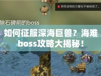 如何征服深海巨獸？海難boss攻略大揭秘！