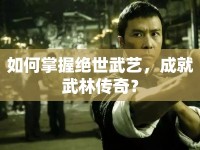 如何掌握絕世武藝，成就武林傳奇？