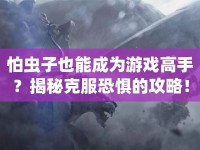 怕蟲子也能成為游戲高手？揭秘克服恐懼的攻略！