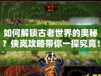如何解鎖古老世界的奧秘？俠嵐攻略帶你一探究竟！