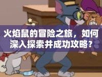 火焰鼠的冒險(xiǎn)之旅，如何深入探索并成功攻略？