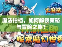 魔法拍檔，如何解鎖策略與冒險之旅？