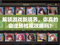 解鎖游戲新境界，你真的會(huì)逆轉(zhuǎn)檢視攻略嗎？