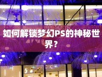 如何解鎖夢(mèng)幻PS的神秘世界？