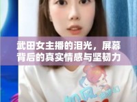 武田女主播的淚光，屏幕背后的真實情感與堅韌力量