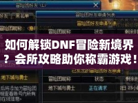 如何解鎖DNF冒險新境界？會所攻略助你稱霸游戲！
