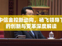 中信金控新動(dòng)向，楊飛領(lǐng)導(dǎo)下的創(chuàng)新與變革深度解讀