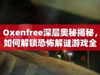 Oxenfree深層奧秘揭秘，如何解鎖恐怖解謎游戲全攻略？