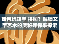 如何玩轉(zhuǎn)字 拼圖？解鎖文字藝術(shù)的奧秘等你來探索！