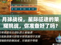 月球戰(zhàn)役，星際征途的榮耀挑戰(zhàn)，你準(zhǔn)備好了嗎？
