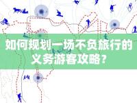 如何規(guī)劃一場不負(fù)旅行的義務(wù)游客攻略？