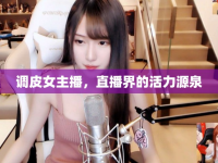 調(diào)皮女主播，直播界的活力源泉