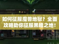如何征服魔獸地獄？全面攻略助你征服黑暗之地！