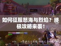 如何征服怒海與烈焰？終極攻略來襲！
