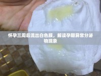 懷孕三周后流出白色膜，解讀孕期異常分泌物現(xiàn)象