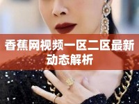 香蕉網(wǎng)視頻一區(qū)二區(qū)最新動態(tài)解析
