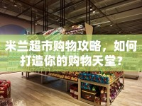 米蘭超市購物攻略，如何打造你的購物天堂？