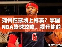 如何在球場上稱霸？掌握NBA籃球攻略，提升你的統(tǒng)治力！