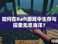 如何在Raft游戲中生存與探索無盡海洋？