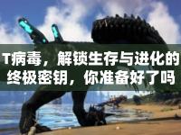 T病毒，解鎖生存與進(jìn)化的終極密鑰，你準(zhǔn)備好了嗎？