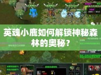 英魂小鹿如何解鎖神秘森林的奧秘？
