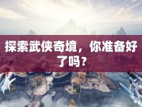探索武俠奇境，你準(zhǔn)備好了嗎？