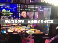 美食直播盛宴，女主播的餐桌回放