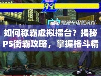 如何稱霸虛擬擂臺？揭秘PS街霸攻略，掌握格斗精髓！