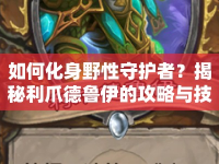如何化身野性守護(hù)者？揭秘利爪德魯伊的攻略與技巧