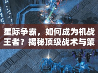 星際爭(zhēng)霸，如何成為機(jī)戰(zhàn)王者？揭秘頂級(jí)戰(zhàn)術(shù)與策略！