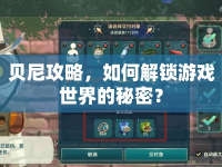貝尼攻略，如何解鎖游戲世界的秘密？