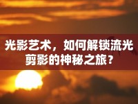 光影藝術(shù)，如何解鎖流光剪影的神秘之旅？