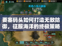 要塞碼頭如何打造無敵防御，征服海洋的終極策略？