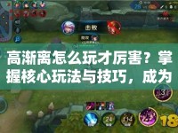 高漸離怎么玩才厲害？掌握核心玩法與技巧，成為游戲高手！