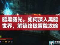 暗黑曙光，如何深入黑暗世界，解鎖終極冒險攻略？