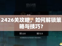 2426關(guān)攻略，如何解鎖策略與技巧？