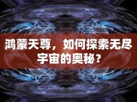 鴻蒙天尊，如何探索無盡宇宙的奧秘？