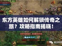 東方英雄如何解鎖傳奇之旅？攻略指南揭曉！