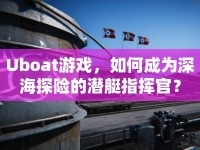 Uboat游戲，如何成為深海探險的潛艇指揮官？
