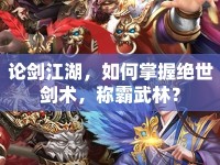論劍江湖，如何掌握絕世劍術(shù)，稱霸武林？