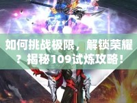 如何挑戰(zhàn)極限，解鎖榮耀？揭秘109試煉攻略！